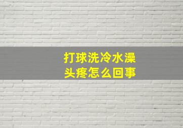 打球洗冷水澡 头疼怎么回事